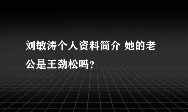 刘敏涛个人资料简介 她的老公是王劲松吗？