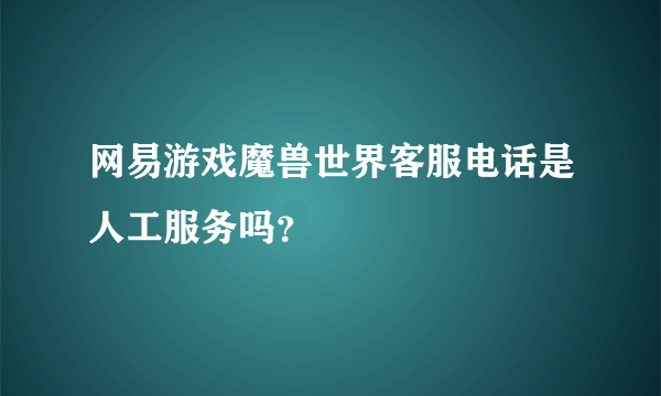 网易游戏魔兽世界客服电话是人工服务吗？