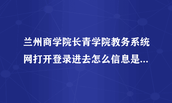 兰州商学院长青学院教务系统网打开登录进去怎么信息是空白的，看不到想查的内容，这是什么原因呢