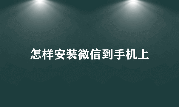 怎样安装微信到手机上