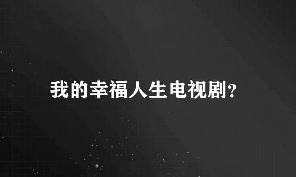 我的幸福人生电视剧？