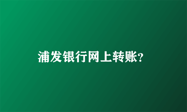 浦发银行网上转账？