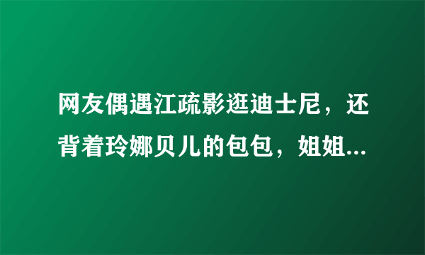 网友偶遇江疏影逛迪士尼，还背着玲娜贝儿的包包，姐姐也喜欢玲娜贝儿吗？