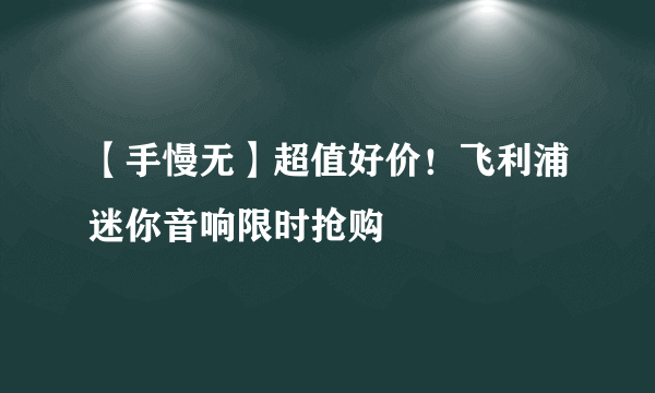 【手慢无】超值好价！飞利浦迷你音响限时抢购