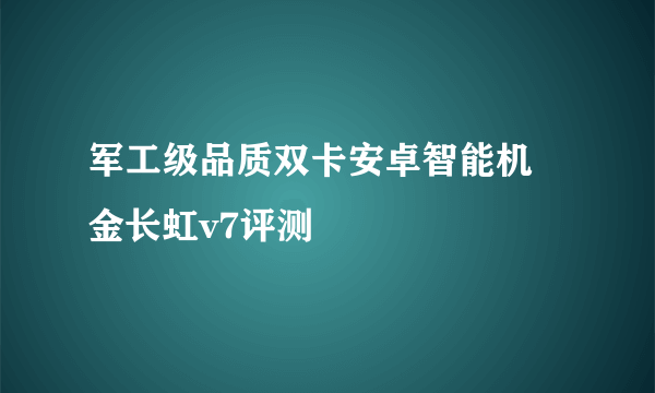 军工级品质双卡安卓智能机 金长虹v7评测