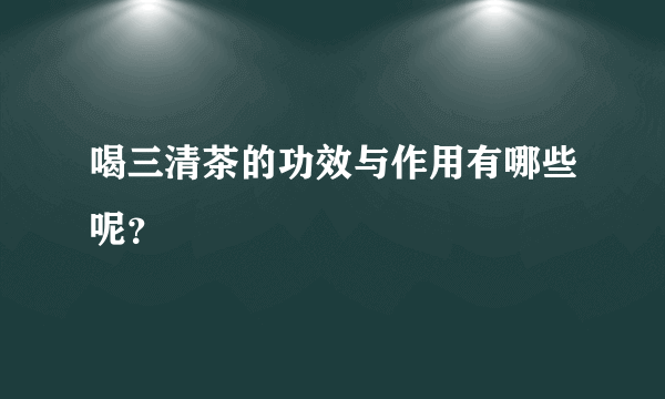 喝三清茶的功效与作用有哪些呢？