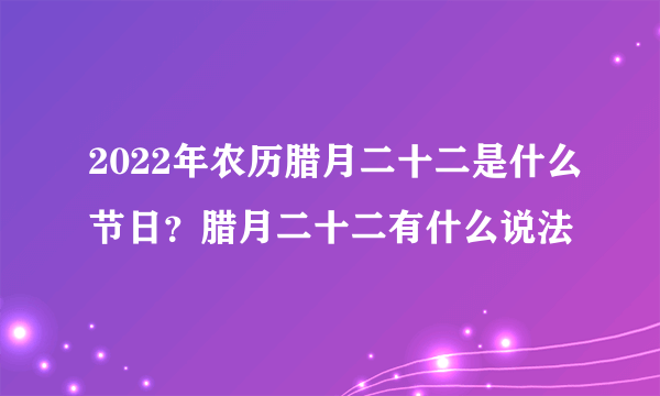 2022年农历腊月二十二是什么节日？腊月二十二有什么说法