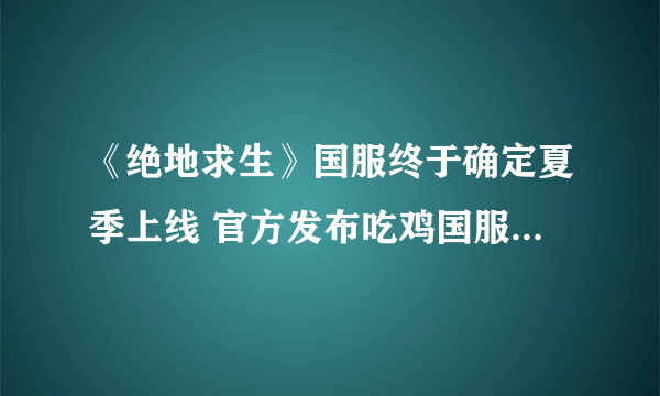 《绝地求生》国服终于确定夏季上线 官方发布吃鸡国服最新消息