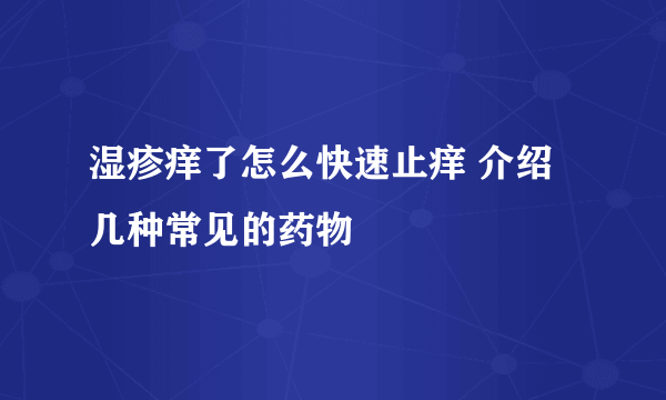 湿疹痒了怎么快速止痒 介绍几种常见的药物