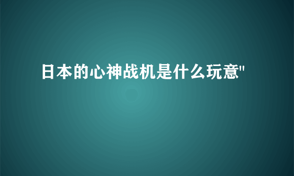 日本的心神战机是什么玩意