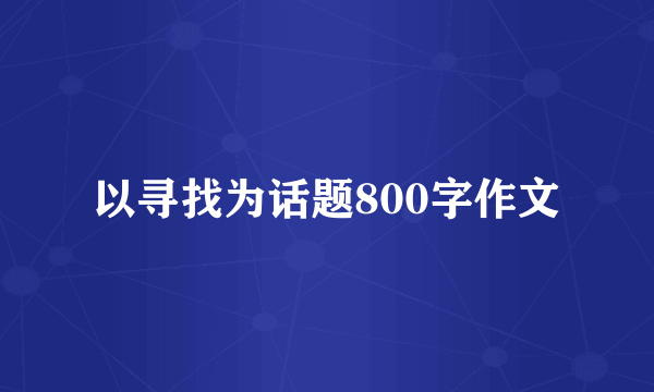 以寻找为话题800字作文