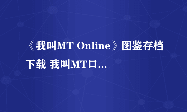 《我叫MT Online》图鉴存档下载 我叫MT口袋魔兽图鉴