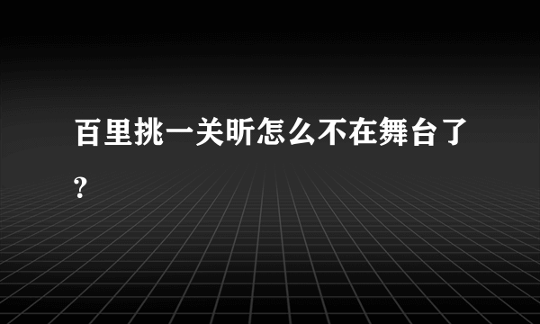 百里挑一关昕怎么不在舞台了？