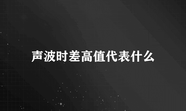 声波时差高值代表什么