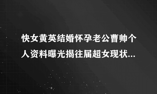 快女黄英结婚怀孕老公曹帅个人资料曝光揭往届超女现状（组图）