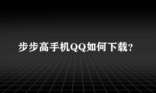 步步高手机QQ如何下载？