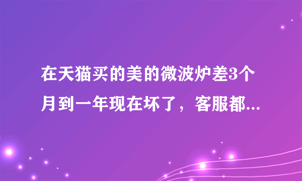 在天猫买的美的微波炉差3个月到一年现在坏了，客服都不理我，也没给售后师傅电话，我要怎么维权，