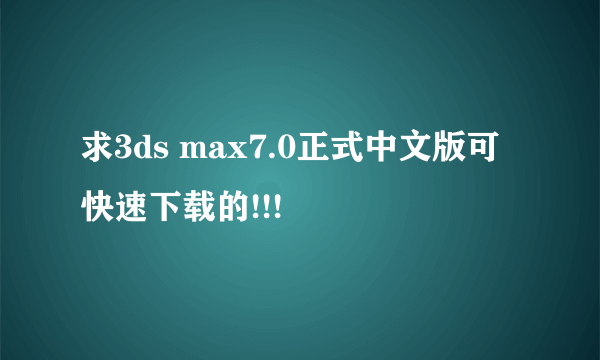 求3ds max7.0正式中文版可快速下载的!!!