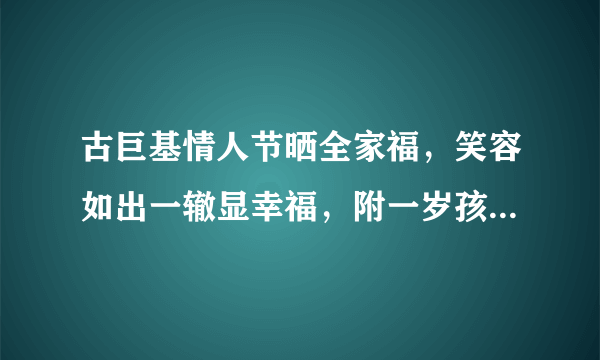 古巨基情人节晒全家福，笑容如出一辙显幸福，附一岁孩子饮食要点