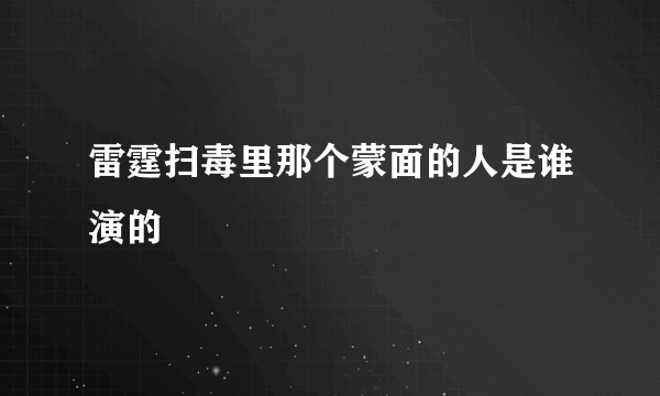 雷霆扫毒里那个蒙面的人是谁演的