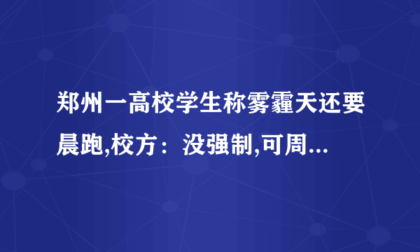 郑州一高校学生称雾霾天还要晨跑,校方：没强制,可周末补跑,对于大学里的晨跑有必要吗？