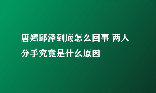 唐嫣邱泽到底怎么回事 两人分手究竟是什么原因