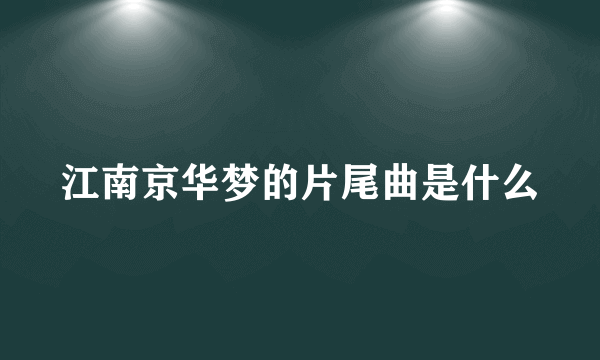 江南京华梦的片尾曲是什么