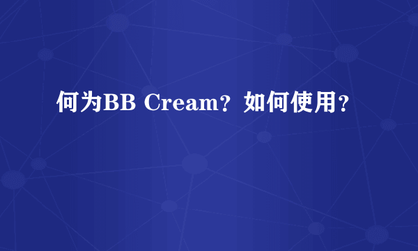 何为BB Cream？如何使用？