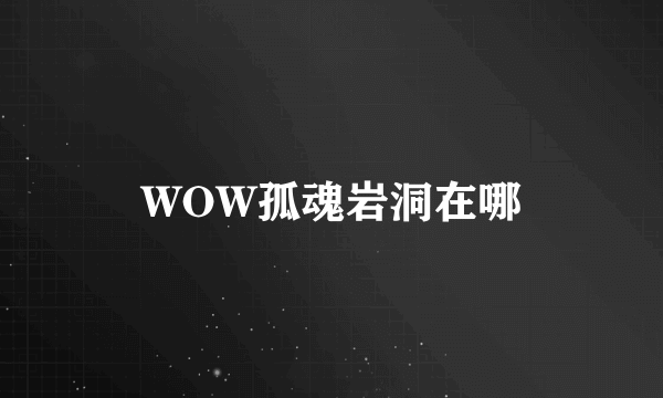 WOW孤魂岩洞在哪