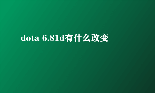 dota 6.81d有什么改变