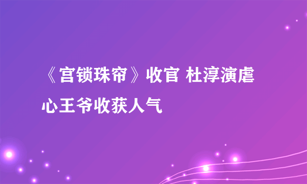 《宫锁珠帘》收官 杜淳演虐心王爷收获人气