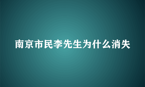 南京市民李先生为什么消失