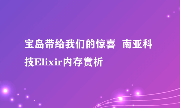 宝岛带给我们的惊喜  南亚科技Elixir内存赏析