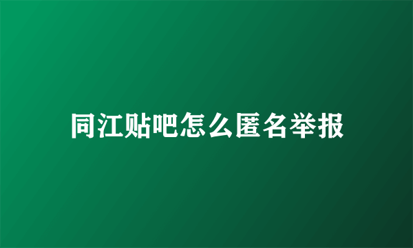 同江贴吧怎么匿名举报