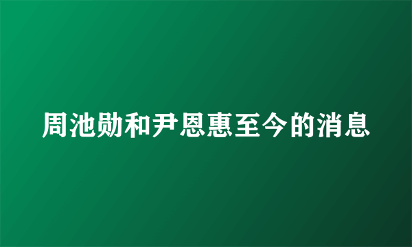 周池勋和尹恩惠至今的消息