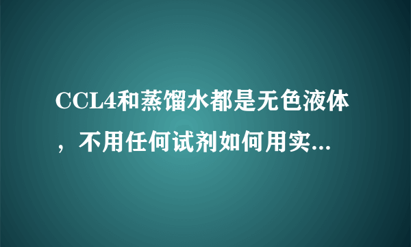 CCL4和蒸馏水都是无色液体，不用任何试剂如何用实验方法鉴别它们