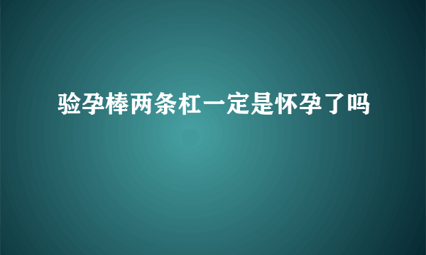 验孕棒两条杠一定是怀孕了吗