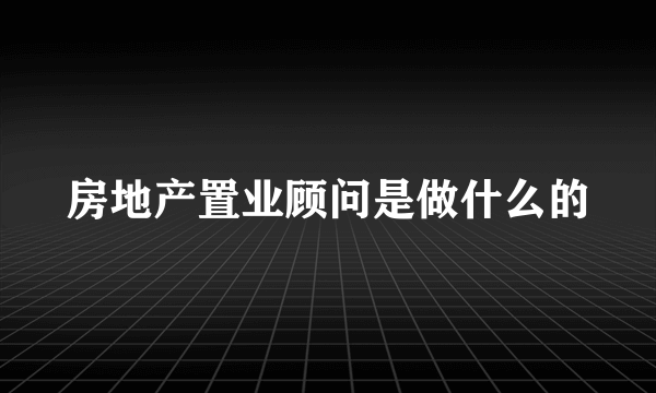 房地产置业顾问是做什么的