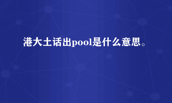 港大土话出pool是什么意思。