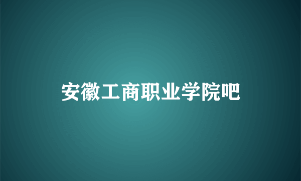 安徽工商职业学院吧