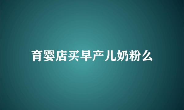 育婴店买早产儿奶粉么