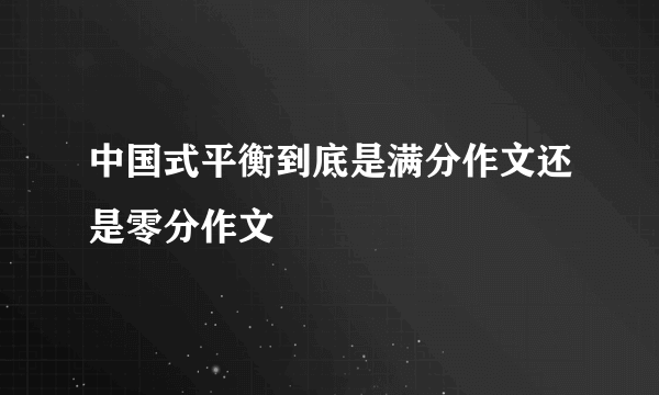 中国式平衡到底是满分作文还是零分作文