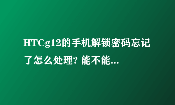 HTCg12的手机解锁密码忘记了怎么处理? 能不能不要刷机