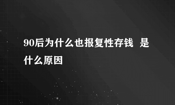 90后为什么也报复性存钱  是什么原因