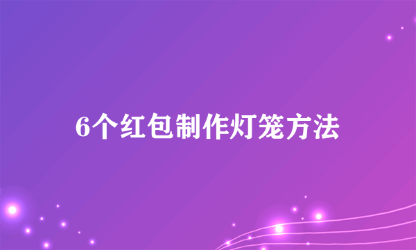 6个红包制作灯笼方法