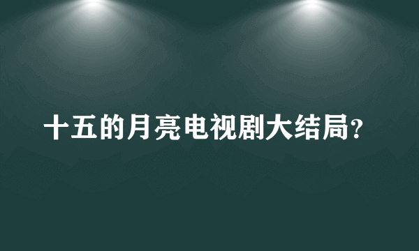 十五的月亮电视剧大结局？