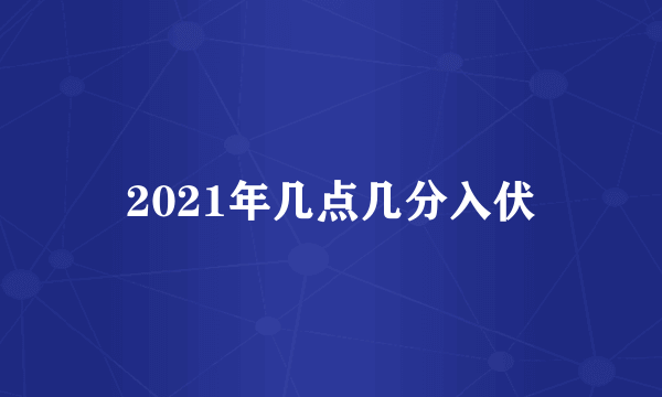 2021年几点几分入伏