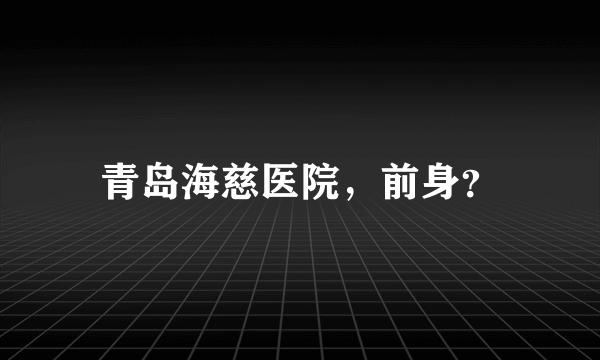 青岛海慈医院，前身？