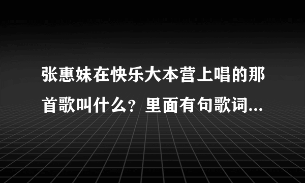 张惠妹在快乐大本营上唱的那首歌叫什么？里面有句歌词是“没有我的日子里，你别来无恙”