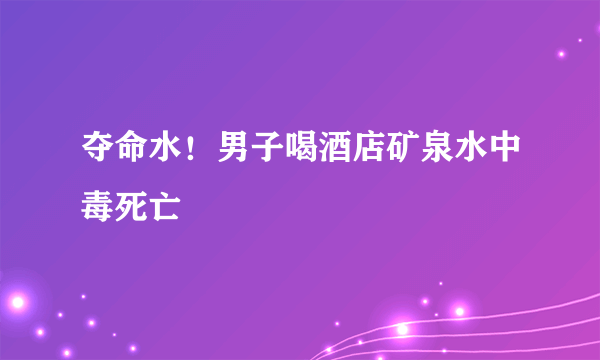 夺命水！男子喝酒店矿泉水中毒死亡